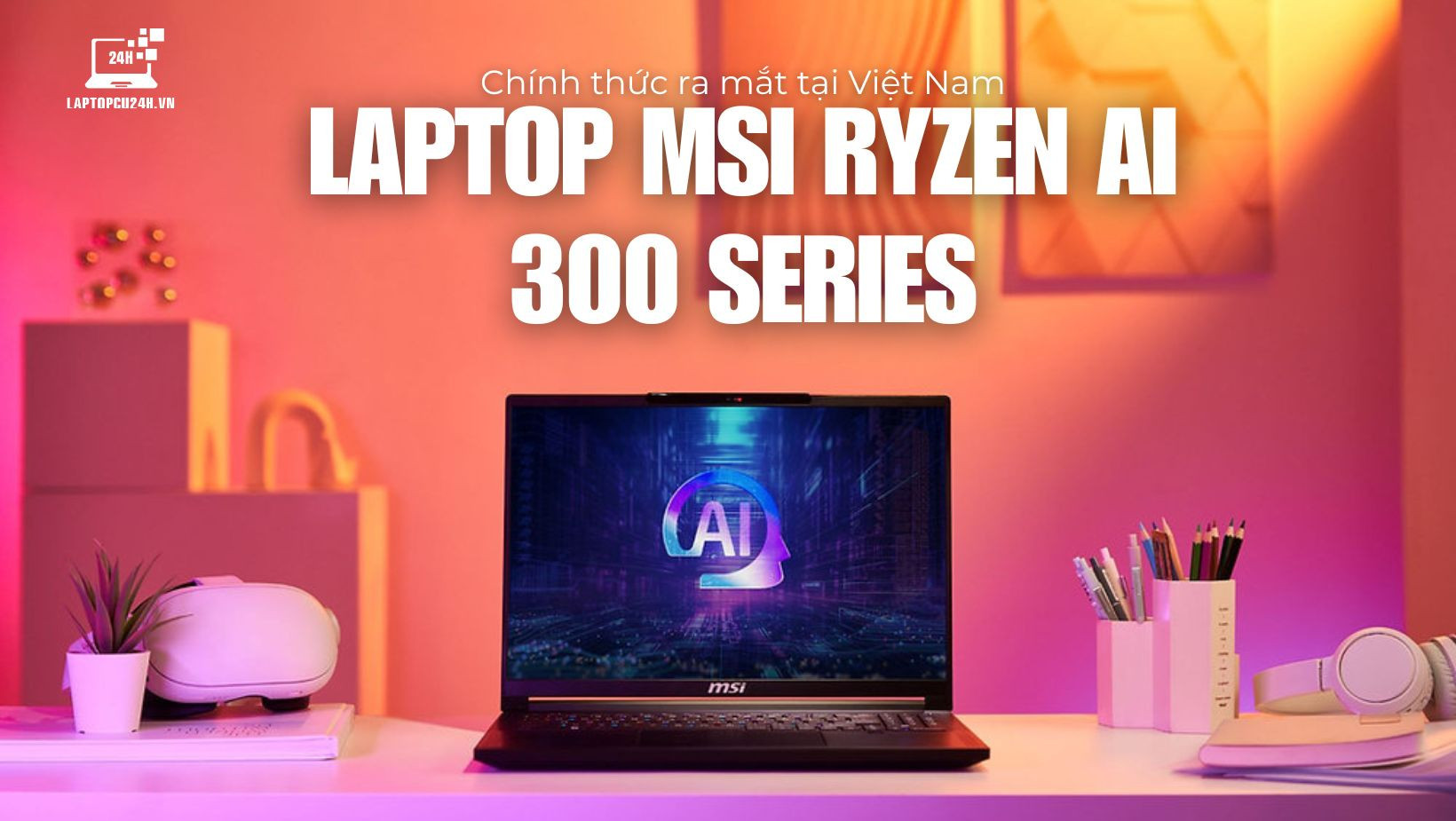 Laptop MSI Ryzen AI 300 Series: Bước đột phá trong hiệu năng AI tại Việt Nam